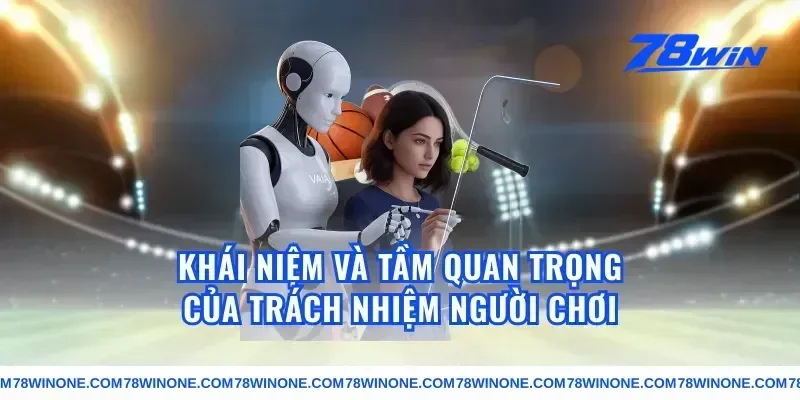 Khái Niệm Và Tầm Quan Trọng Của Trách Nhiệm Người Chơi