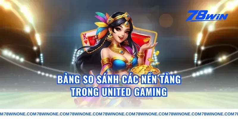 Bảng So Sánh Các Nền Tảng Trong united gaming