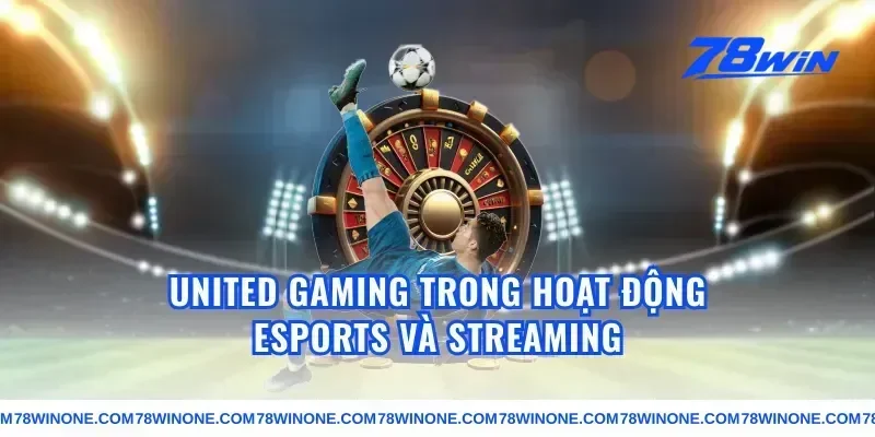 united gaming trong hoạt động esports và streaming