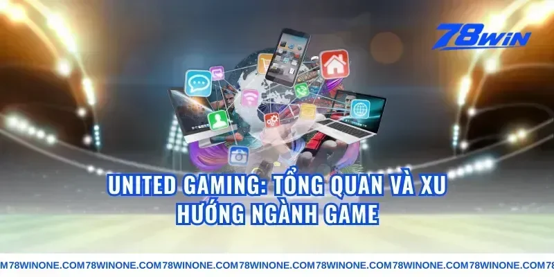united gaming: Tổng quan và xu hướng ngành game