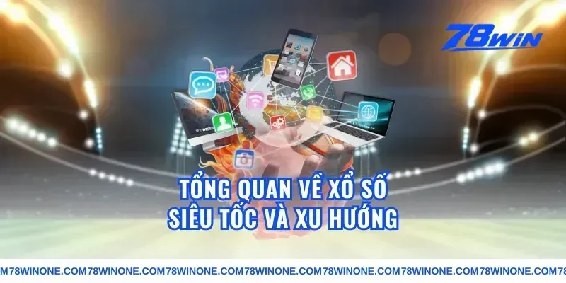 Tổng quan về xổ số siêu tốc và xu hướng