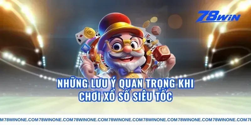 Những Lưu Ý Quan Trọng Khi Chơi Xổ Số Siêu Tốc